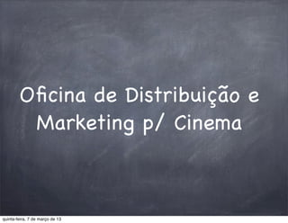 Oﬁcina de Distribuição e
         Marketing p/ Cinema



quinta-feira, 7 de março de 13
 