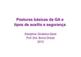 Posturas básicas da GA e
tipos de auxílio e segurança

     Disciplina: Ginástica Geral
      Prof. Dra. Bruna Oneda
                 2013
 