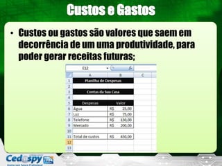 • Custos ou gastos são valores que saem em
  decorrência de um uma produtividade, para
  poder gerar receitas futuras;
 