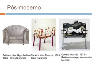 Pós-moderno




                         Cadeira Miss Blanche, 1989 Cadeira Wassily, 1978 –
Poltrona How High the Moon,
19...