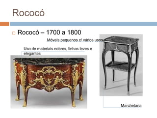 Rococó
   Rococó – 1700 a 1800
                  Móveis pequenos c/ vários usos

     Uso de materiais nobres, linhas lev...