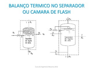 BALANÇO TERMICO NO SEPARADOR
OU CAMARA DE FLASH
Curso de Engenharia Mecanica 2013
 