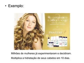 • Exemplo:
Milhões de mulheres já experimentaram e decidiram.
Multiplica a hidratação de seus cabelos em 10 dias.
 