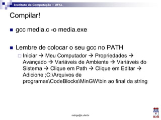 Instituto de Computação – UFAL
Compilar!
 gcc media.c -o media.exe
 Lembre de colocar o seu gcc no PATH
 Iniciar  Meu ...