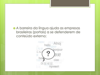  A barreira da língua ajuda as empresas
brasileiras (portais) a se defenderem de
conteúdo externo;
 