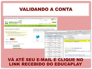 VALIDANDO A CONTA
VÁ ATÉ SEU E-MAIL E CLIQUE NO
LINK RECEBIDO DO EDUCAPLAY
 