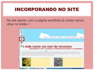 INCORPORANDO NO SITE
No site aberto, com a página escolhida já criada vamos
clicar no botão +
 
