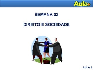 SEMANA 02
DIREITO E SOCIEDADE
Aula 4AULA 3
 