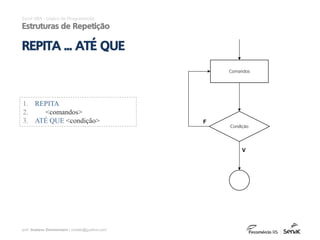 prof. Gustavo Zimmermann | contato@gust4vo.com
1. REPITA
2. <comandos>
3. ATÉ QUE <condição>
Excel VBA - Lógica de Programação
Estruturas de Repetição
REPITA ... ATÉ QUE
Comandos
Condição
F
V
 