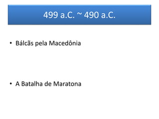 499 a.C. ~ 490 a.C. 
• Bálcãs pela Macedônia 
• A Batalha de Maratona 
 