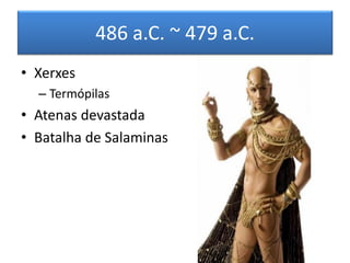 486 a.C. ~ 479 a.C. 
•Xerxes 
–Termópilas 
•Atenas devastada 
•Batalha de Salaminas  
