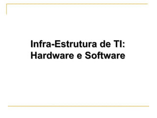 Infra-Estrutura de TI:Infra-Estrutura de TI:
Hardware e SoftwareHardware e Software
 