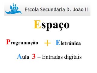 Programação Eletrónica+
Espaço
Aula 3 – Entradas digitais
 