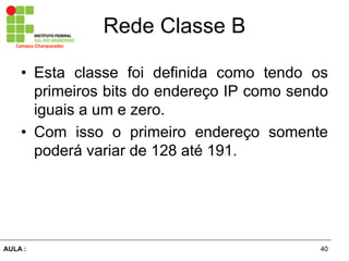 40AULA  :
Campus  Charqueadas
Rede  Classe  B
• Esta classe foi definida como tendo os
primeiros bits do endereço IP como sendo
iguais a um e zero.
• Com isso o primeiro endereço somente
poderá  variar  de  128  até  191.
 