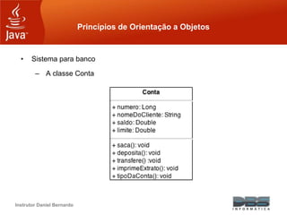 Instrutor Daniel Bernardo
Princípios de Orientação a Objetos
• Sistema para banco
– A classe Conta
 