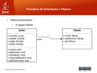 Instrutor Daniel Bernardo
Princípios de Orientação a Objetos
• Sistema para banco
– A classe Cliente
 
