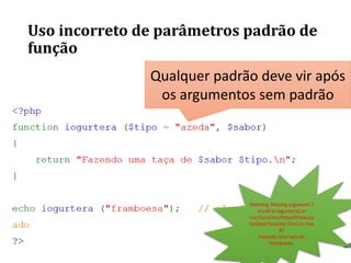 Uso incorreto de parâmetros padrão de
função
Qualquer padrão deve vir após
os argumentos sem padrão
Warning: Missing argument 2
in call to iogurtera() in
/usr/local/etc/httpd/htdocs/p
hp3test/functest.html on line
41
Fazendo uma taça de
framboesa.
 
