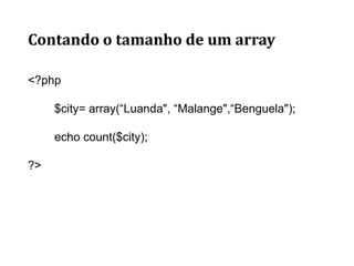 Contando o tamanho de um array
<?php
$city= array(“Luanda", “Malange",“Benguela");
echo count($city);
?>
 