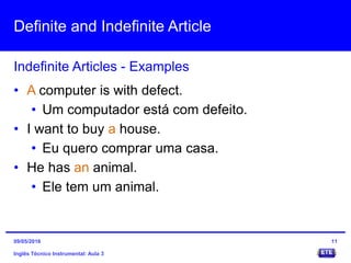 Definite and Indefinite Article
Inglês Técnico Instrumental: Aula 3
Indefinite Articles - Examples
11
• A computer is with defect.
• Um computador está com defeito.
• I want to buy a house.
• Eu quero comprar uma casa.
• He has an animal.
• Ele tem um animal.
09/05/2016
 