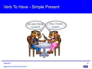 Verb To Have - Simple Present
Inglês Técnico Instrumental: Aula 3
1609/05/2016
 