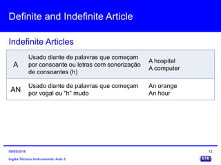 Definite and Indefinite Article
Inglês Técnico Instrumental: Aula 3
Indefinite Articles
12
A
Usado diante de palavras que ...