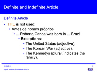 Definite and Indefinite Article
Inglês Técnico Instrumental: Aula 3
Definite Article
13
• THE is not used:
• Antes de nome...
