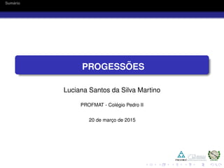Sum´ario
PROGESS ˜OES
Luciana Santos da Silva Martino
PROFMAT - Col´egio Pedro II
20 de marc¸o de 2015
 