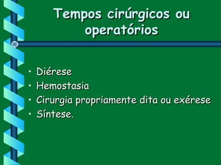 Tempos cirúrgicos ouTempos cirúrgicos ou
operatóriosoperatórios
• DiéreseDiérese
• HemostasiaHemostasia
• Cirurgia propriamente dita ou exéreseCirurgia propriamente dita ou exérese
• Síntese.Síntese.
 