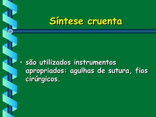Síntese cruentaSíntese cruenta
• são utilizados instrumentossão utilizados instrumentos
apropriados: agulhas de sutura, fiosapropriados: agulhas de sutura, fios
cirúrgicos.cirúrgicos.
 