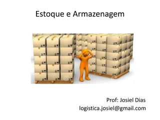 Estoque e Armazenagem
Prof: Josiel Dias
logistica.josiel@gmail.com
 