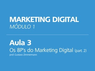 MARKETING DIGITAL
MÓDULO 1
Aula 3
Os 8P’s do Marketing Digital (part. 2)
prof. Gustavo Zimmermann
 