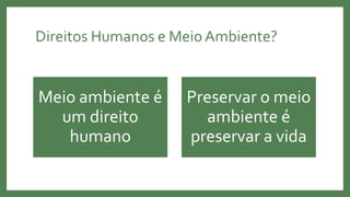 Direitos Humanos e Meio Ambiente?
Meio ambiente é
um direito
humano
Preservar o meio
ambiente é
preservar a vida
 