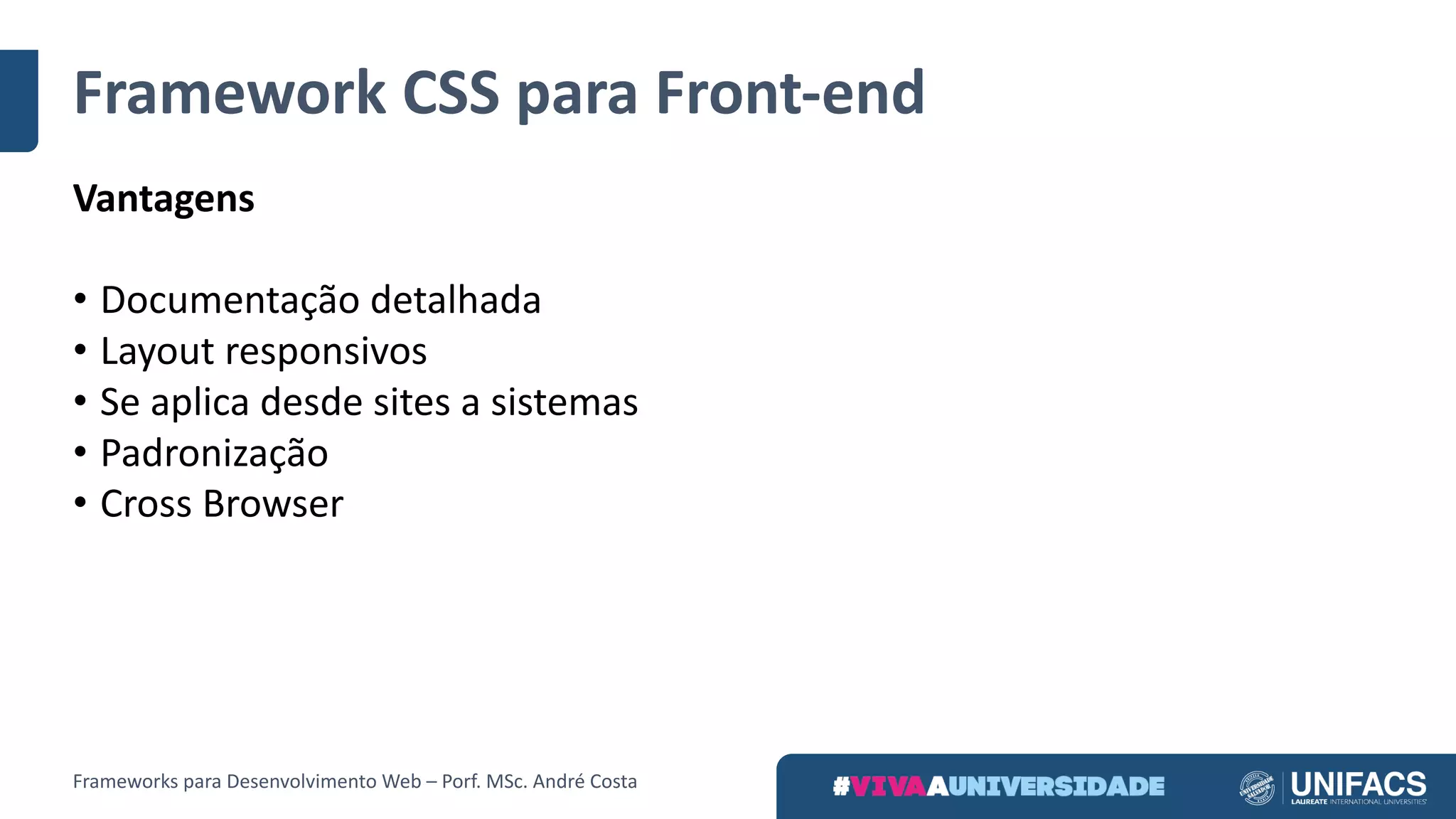 Framework	CSS	para	Front-end
Vantagens
• Documentação	detalhada
• Layout	responsivos
• Se	aplica	desde	sites	a	sistemas
• Padronização
• Cross	Browser
Frameworks	para	Desenvolvimento	Web	– Porf.	MSc.	André	Costa
 
