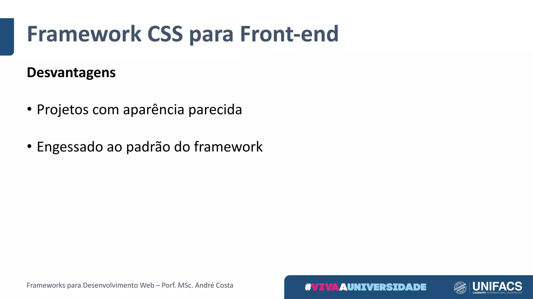 Framework	CSS	para	Front-end
Desvantagens
• Projetos	com	aparência	parecida
• Engessado	ao	padrão	do	framework
Frameworks	para	Desenvolvimento	Web	– Porf.	MSc.	André	Costa
 