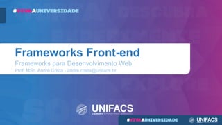 Frameworks Front-end
Frameworks para Desenvolvimento Web
Prof. MSc. André Costa - andre.costa@unifacs.br
 