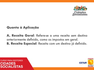 Quanto à Aplicação
A. Receita Geral: Refere-se a uma receita sem destino
anteriormente deﬁnido, como os impostos em geral.
B. Receita Especial: Receita com um destino já deﬁnido.
 