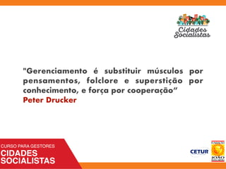 "Gerenciamento é substituir músculos por
pensamentos, folclore e superstição por
conhecimento, e força por cooperação”
Peter Drucker
 