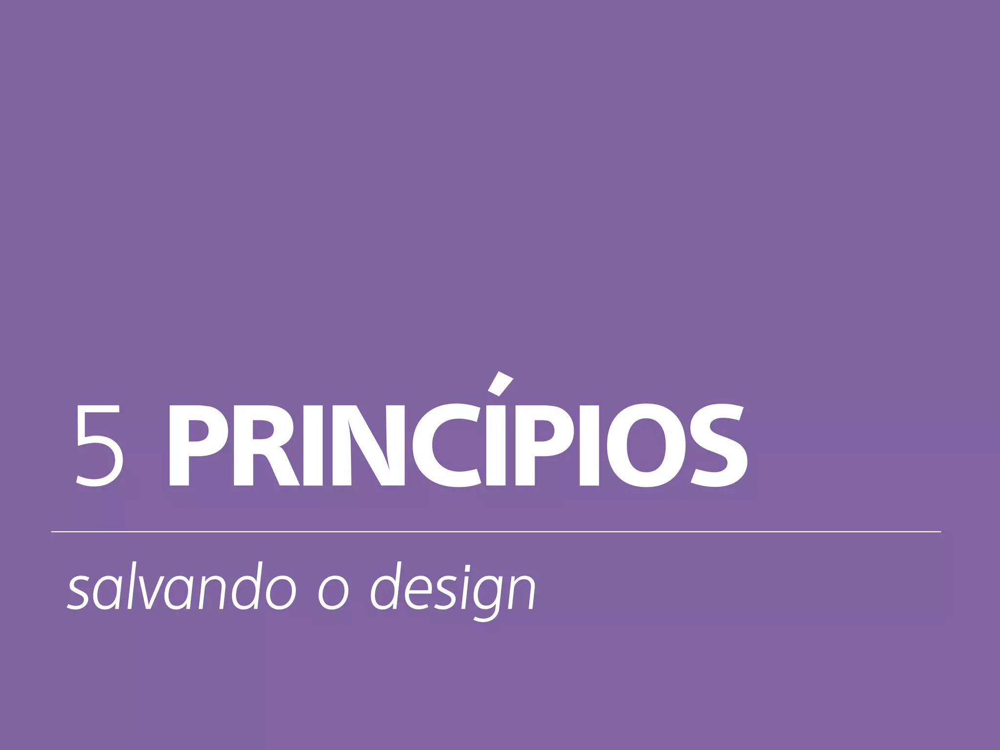 5 PRINCÍPIOS
salvando o design
 