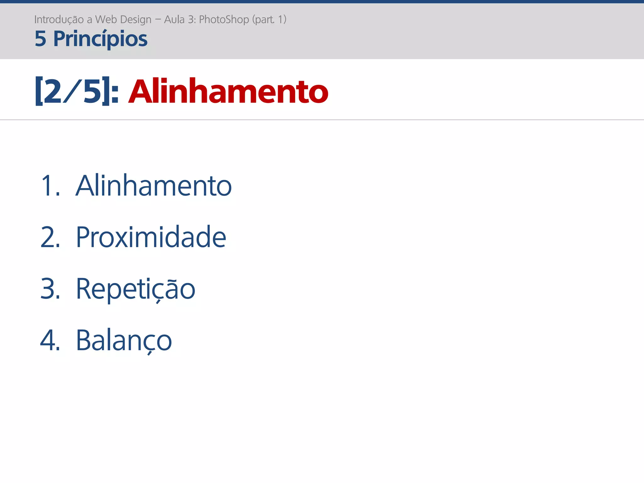 Introdução a Web Design – Aula 3: PhotoShop (part. 1)
5 Princípios
[2/5]: Alinhamento
1. Alinhamento
2. Proximidade
3. Repetição
4. Balanço
 