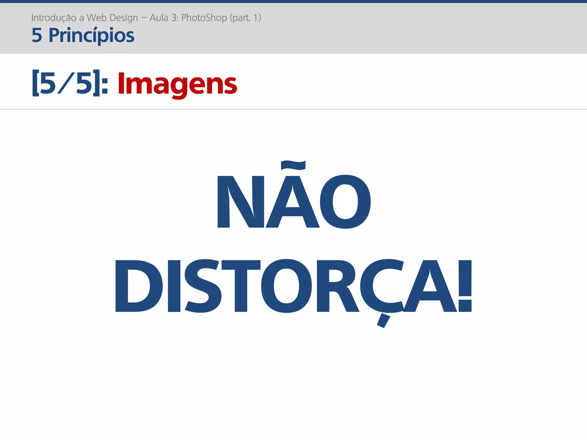 Introdução a Web Design – Aula 3: PhotoShop (part. 1)
5 Princípios
[5/5]: Imagens
NÃO
DISTORÇA!
 