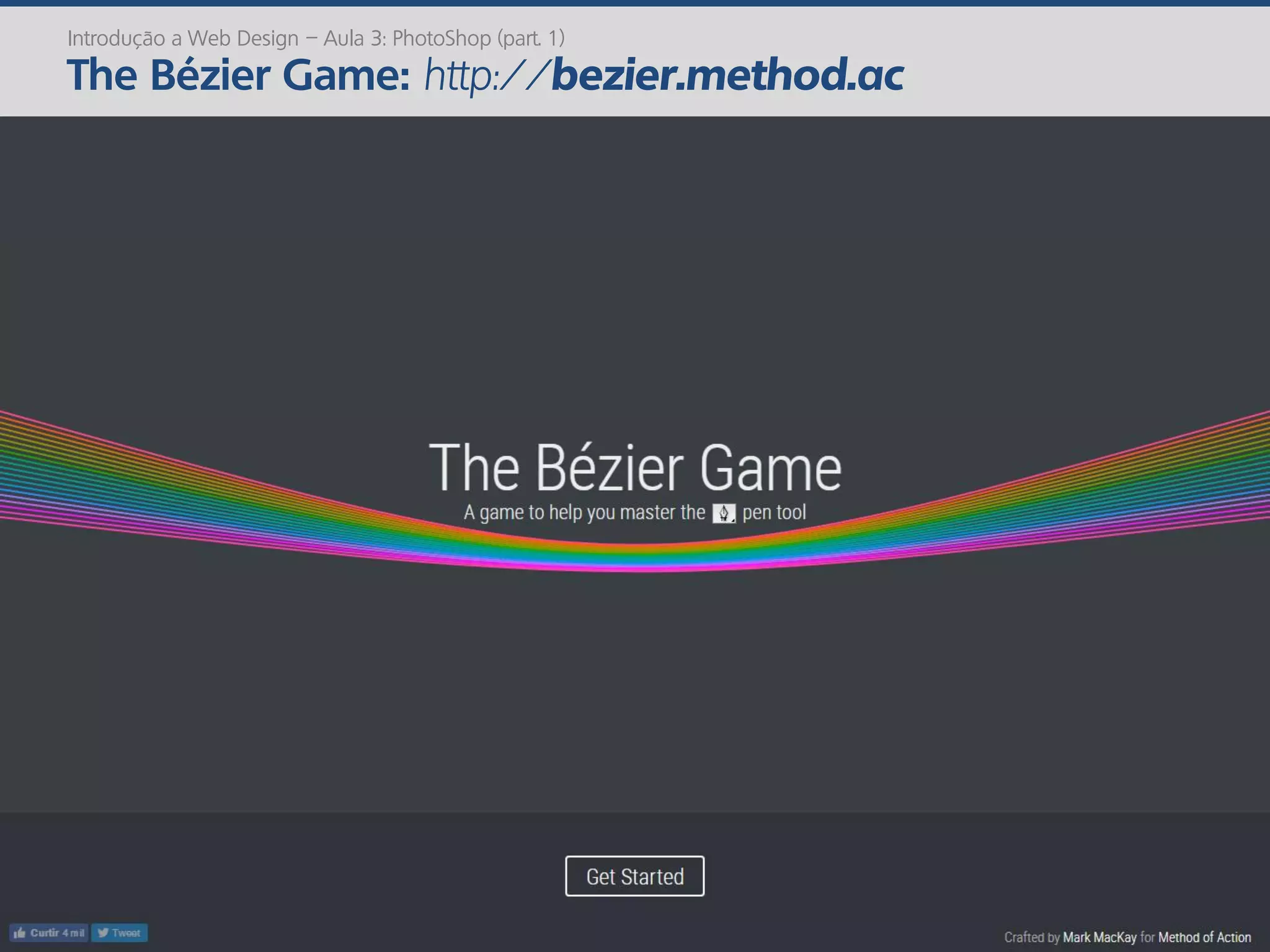 Introdução a Web Design – Aula 3: PhotoShop (part. 1)
The Bézier Game: http://bezier.method.ac
 