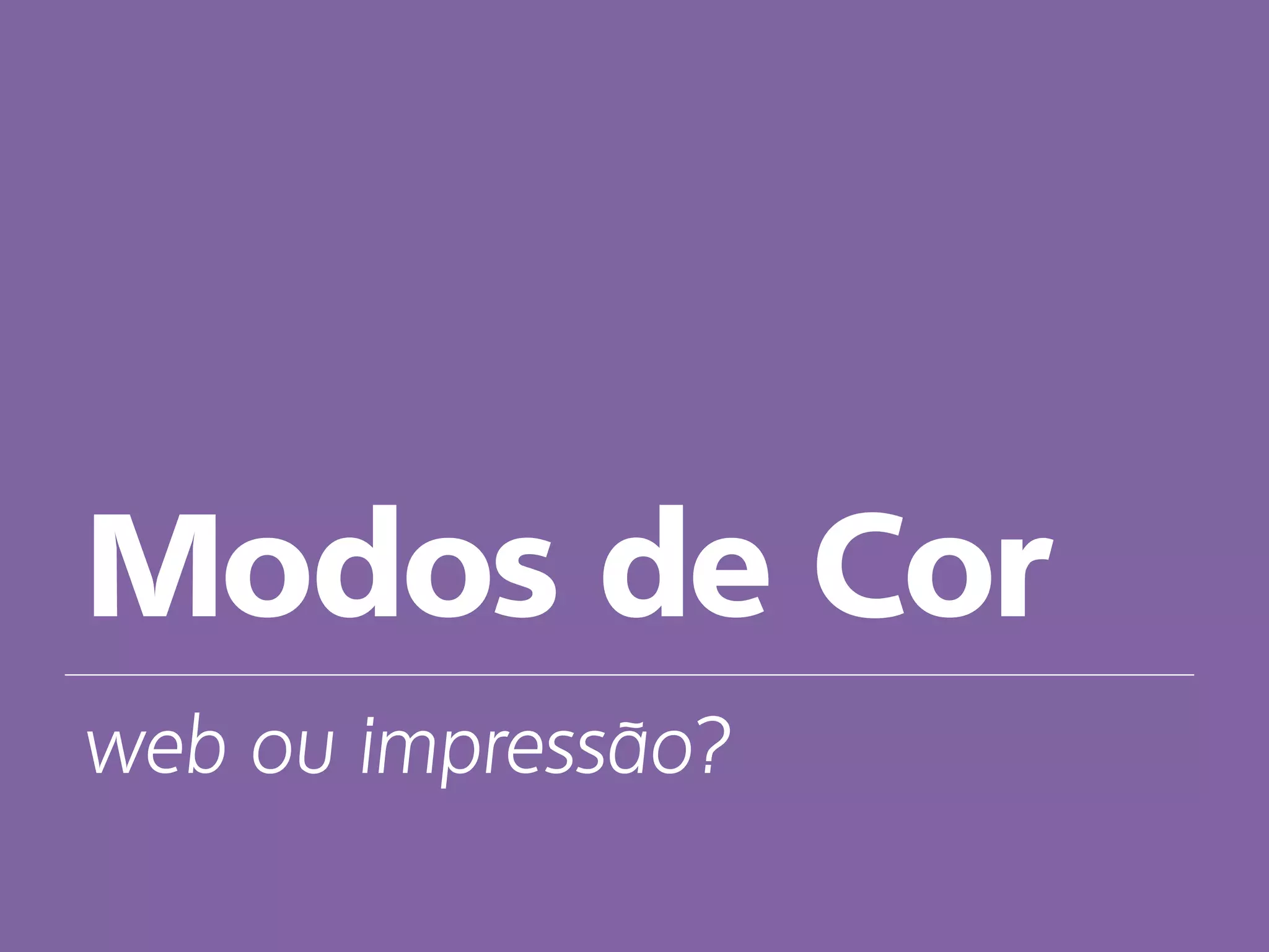 Modos de Cor
web ou impressão?
 