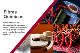Fibra diferente da
fornecida pela natureza,
obtida pela transformação
de um produto natural ou
pela reação de produtos
químicos.
 