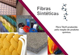 Fibra Têxtil produzida
pela reação de produtos
químicos.
 