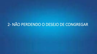 2- NÃO PERDENDO O DESEJO DE CONGREGAR
 
