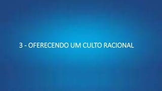 3 - OFERECENDO UM CULTO RACIONAL
 