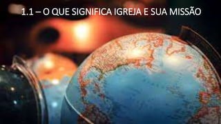 1.1 – O QUE SIGNIFICA IGREJA E SUA MISSÃO
 