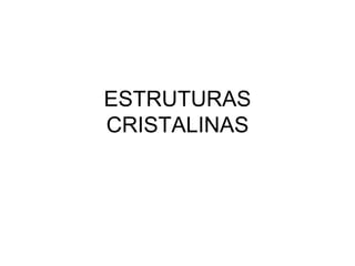 ESTRUTURAS
CRISTALINAS
 