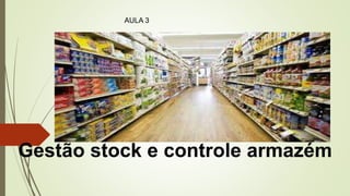 Gestão stock e controle armazém
AULA 3
 