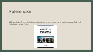 Referências
GIL, Antônio Carlos. Administração de recursos humanos: um enfoque profissional.
São Paulo: Atlas, 1994.
19
 